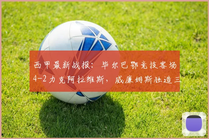 西甲最新战报:毕尔巴鄂竞技客场4-2力克阿拉维斯,威廉姆斯独造三球闪耀全场