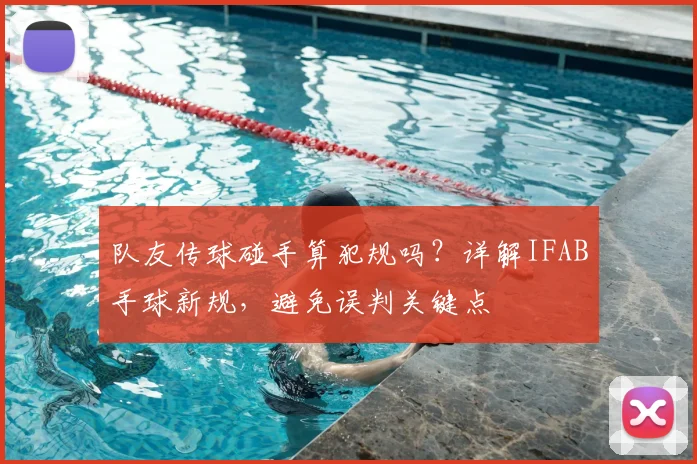 队友传球碰手算犯规吗？详解IFAB手球新规，避免误判关键点