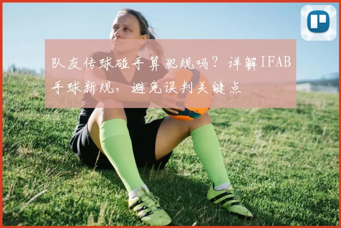 队友传球碰手算犯规吗?详解IFAB手球新规,避免误判关键点