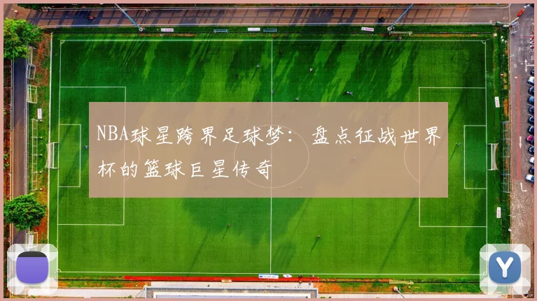 NBA球星跨界足球梦：盘点征战世界杯的篮球巨星传奇
